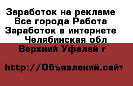 Заработок на рекламе - Все города Работа » Заработок в интернете   . Челябинская обл.,Верхний Уфалей г.